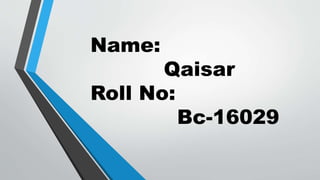 Name:
Qaisar
Roll No:
Bc-16029
 