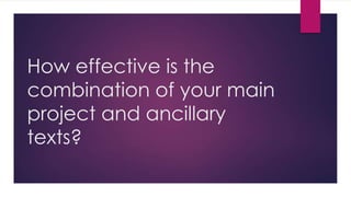 How effective is the
combination of your main
project and ancillary
texts?
 