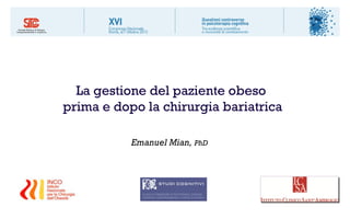 1




  La gestione del paziente obeso
prima e dopo la chirurgia bariatrica

           Emanuel Mian, PhD
 