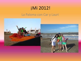 ¡Mi 2012!
La Paloma con Car y Lauri
 