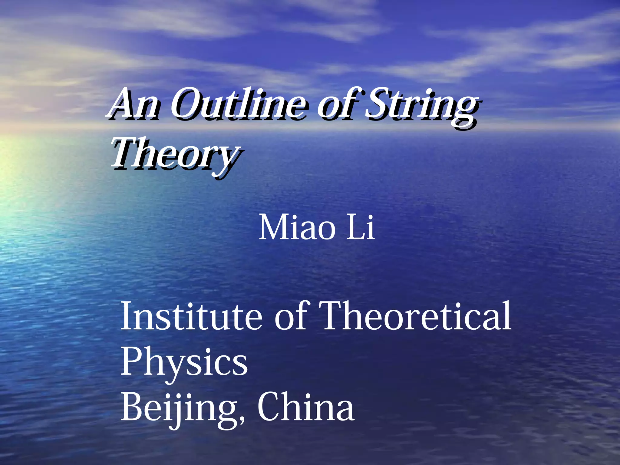 An Outline of StringAn Outline of String
TheoryTheory
Miao Li
Institute of Theoretical
Physics
Beijing, China
 