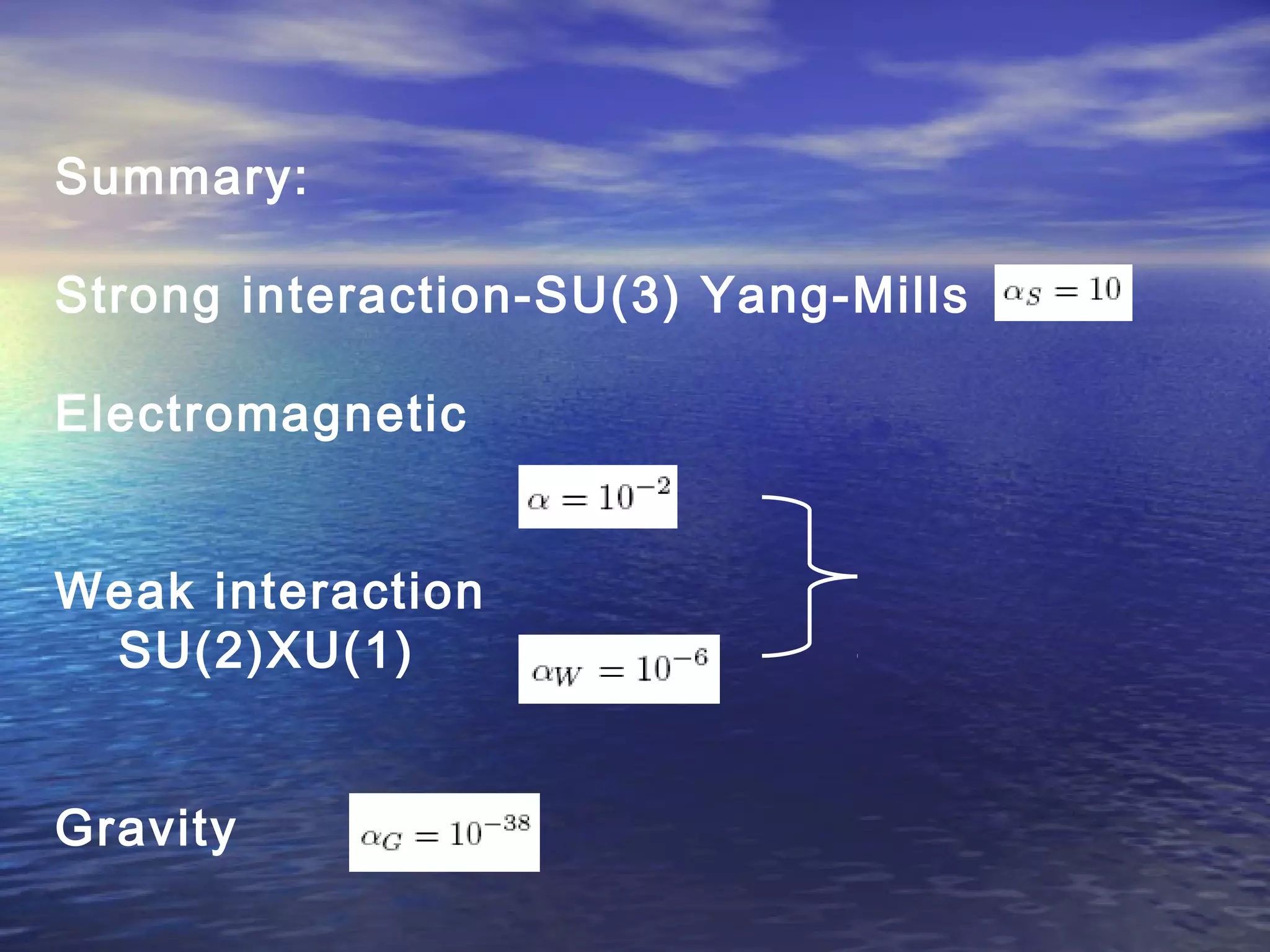 Summary:
Strong interaction-SU(3) Yang-Mills
Electromagnetic
Weak interaction
SU(2)XU(1)
Gravity
 