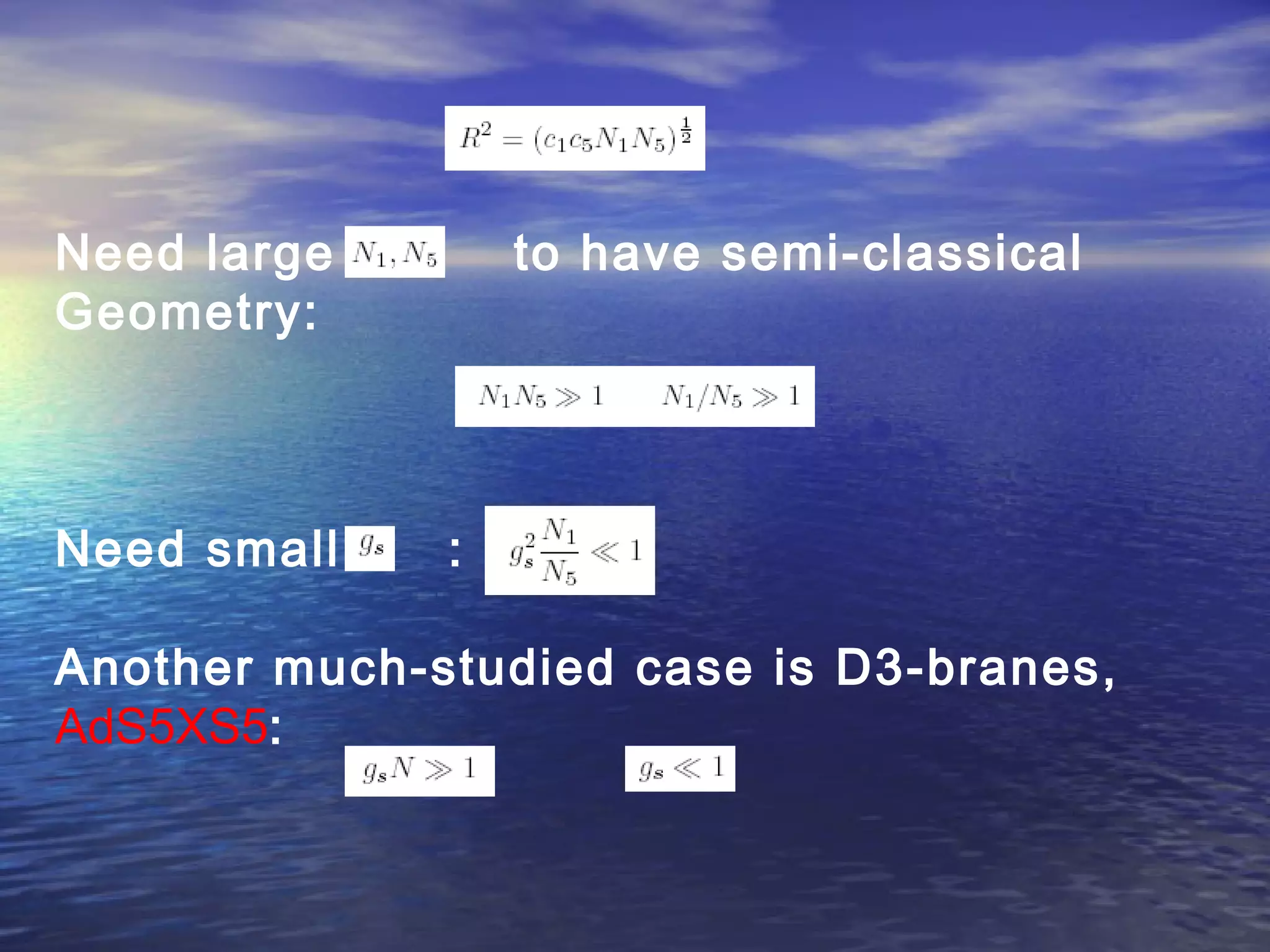 Need large to have semi-classical
Geometry:
Need small :
Another much-studied case is D3-branes,
AdS5XS5:
 