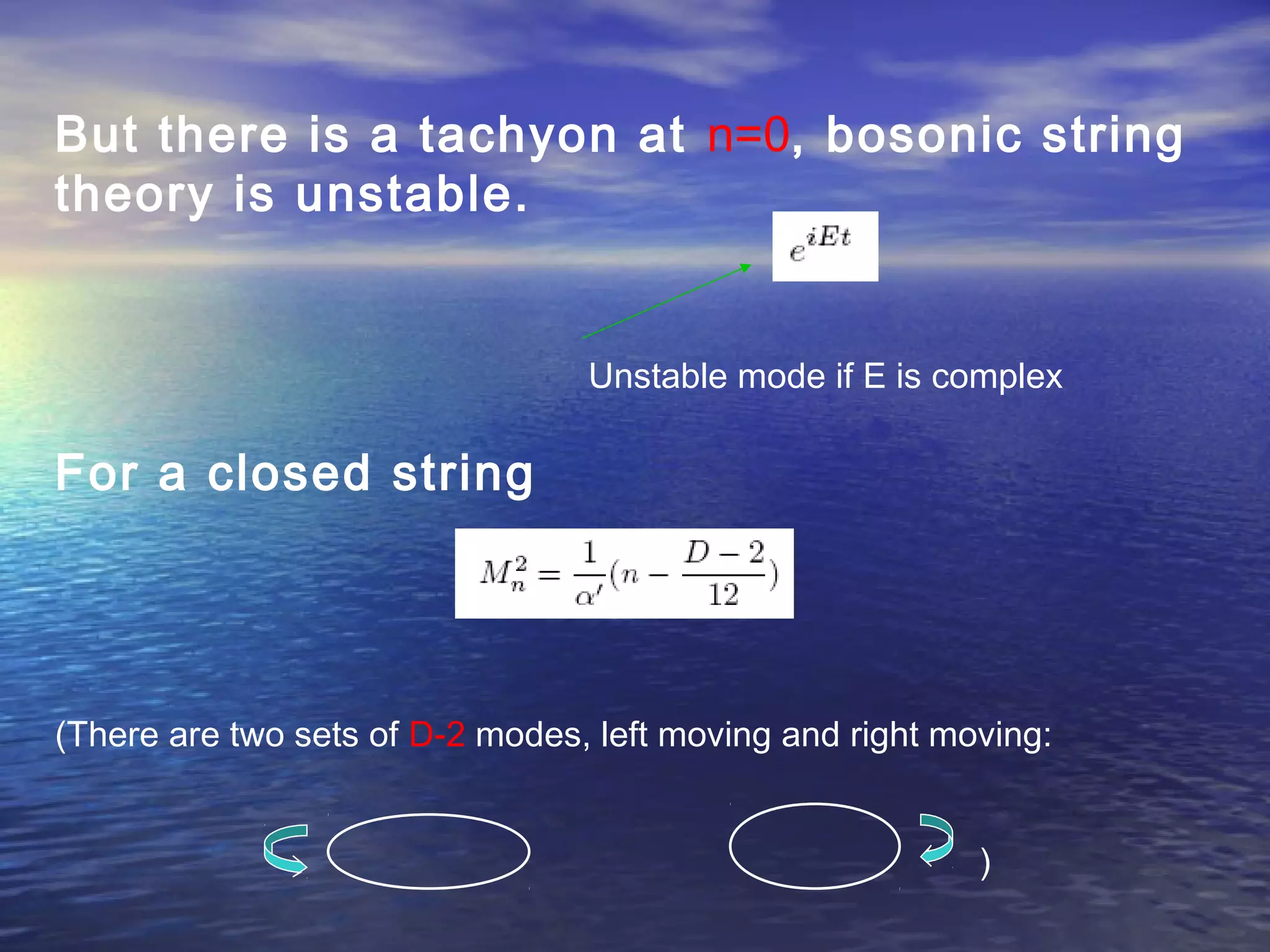 But there is a tachyon at n=0, bosonic string
theory is unstable.
Unstable mode if E is complex
For a closed string
(There are two sets of D-2 modes, left moving and right moving:
)
 