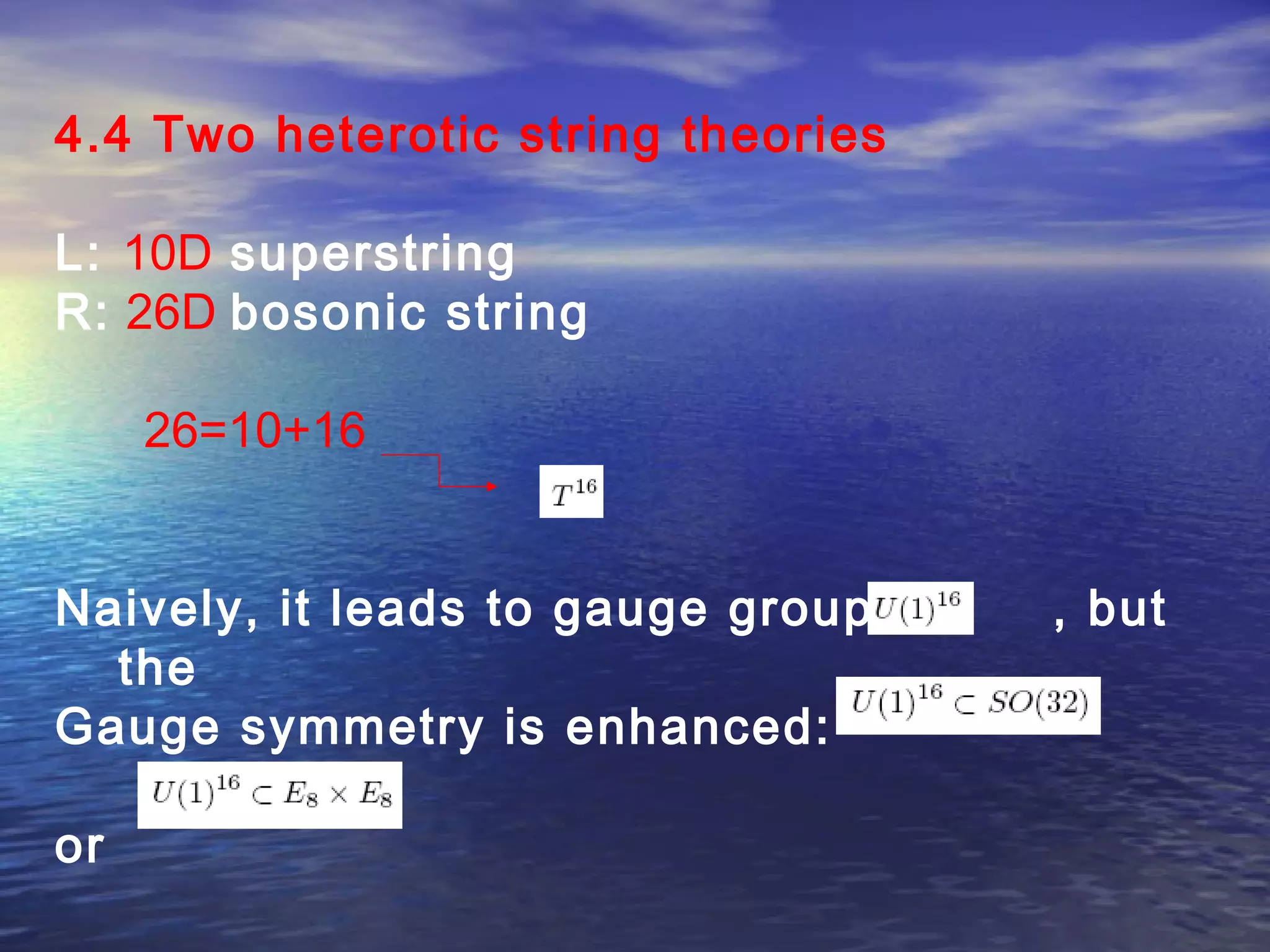 4.4 Two heterotic string theories
L: 10D superstring
R: 26D bosonic string
26=10+16
Naively, it leads to gauge group , but
the
Gauge symmetry is enhanced:
or
 