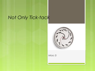 Not Only Tick-tack




                 Miao Si
 