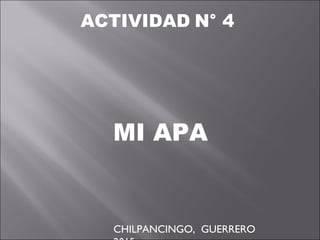 ACTIVIDAD N° 4
MI APA
CHILPANCINGO, GUERRERO
 