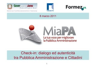 8 marzo 2011




     Check-in: dialogo ed autenticità
tra Pubblica Amministrazione e Cittadini
                   1
 