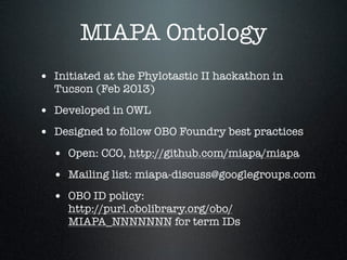 MIAPA Ontology
• Initiated at the Phylotastic II hackathon in
Tucson (Feb 2013)
• Developed in OWL
• Designed to follow OB...