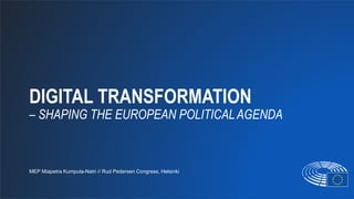 DIGITAL TRANSFORMATION
– SHAPING THE EUROPEAN POLITICALAGENDA
MEP Miapetra Kumpula-Natri // Rud Pedersen Congress, Helsinki
 