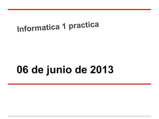 Informatica 1 practica
06 de junio de 2013
 