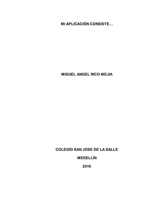 MI APLICACIÓN CONSISTE…
MIGUEL ANGEL RICO MEJIA
COLEGIO SAN JOSE DE LA SALLE
MEDELLÍN
2016
 