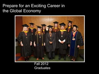 Prepare for an Exciting Career in
the Global Economy




                Fall 2012
                Graduates
 