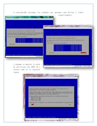 A continuació n escojemos las unidades que queremos como Activas y libres
                                               respectivamente.




y despué s se muestra la tabla
de particiones del RAID 10 a
crearse como en la siguiente
figura.
 