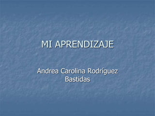MI APRENDIZAJE

Andrea Carolina Rodríguez
        Bastidas
 