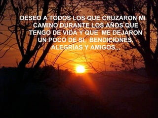 DESEO A TODOS LOS QUE CRUZARON MI CAMINO DURANTE LOS AÑOS QUE TENGO DE VIDA Y QUE  ME DEJARON UN POCO DE SI,  BENDICIONES, ALEGRÍAS Y AMIGOS... 