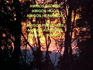 AMIGOS PADRES... AMIGOS HIJOS... AMIGOS HERMANOS... AMIGOS PRESENTES... AMIGOS AUSENTES... AMIGOS... AMIGOS... 