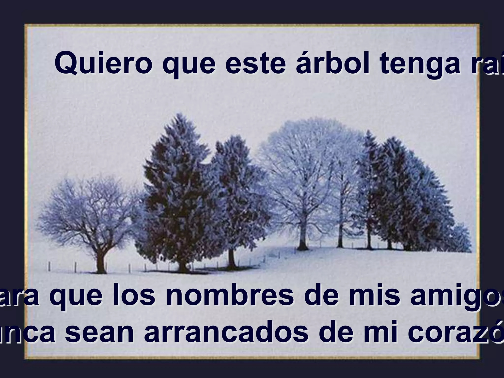 Quiero que este árbol tenga raí
ara que los nombres de mis amigos
unca sean arrancados de mi corazó