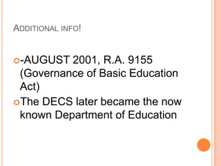 ADDITIONAL INFO!
-AUGUST 2001, R.A. 9155
(Governance of Basic Education
Act)
The DECS later became the now
known Department of Education
 