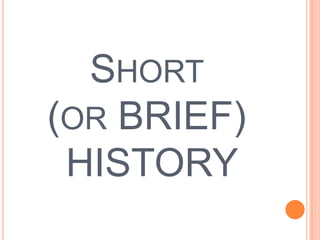 SHORT
(OR BRIEF)
HISTORY
 