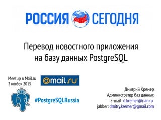 Перевод новостного приложения
на базу данных PostgreSQL
Meetup в Mail.ru
3 ноября 2015
Дмитрий Кремер
Администратор баз данных
E-mail: d.kremer@rian.ru
jabber: dmitry.kremer@gmail.com
#PostgreSQLRussia
 