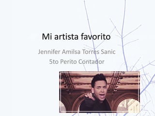Mi artista favorito
Jennifer Amilsa Torres Sanic
5to Perito Contador
 
