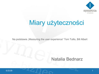 Miary użyteczności     Na podstawie „Measuring the user experience” Tom Tullis, Bill Albert   Natalia Bednarz 6.03.09 