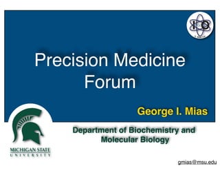 Department of Biochemistry and
Molecular Biology
George I. Mias
gmias@msu.edu
Precision Medicine
Forum
G. Mias Lab
I O
 