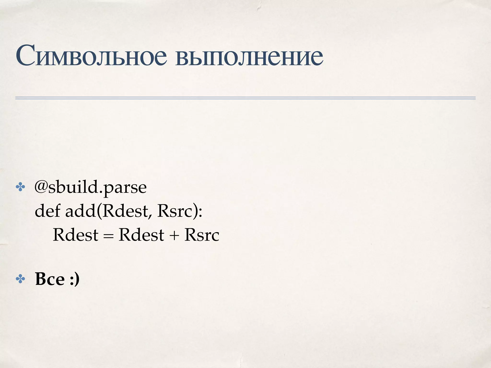 Символьное выполнение
✤ @sbuild.parse 
def add(Rdest, Rsrc): 
Rdest = Rdest + Rsrc
✤ Все :)
 