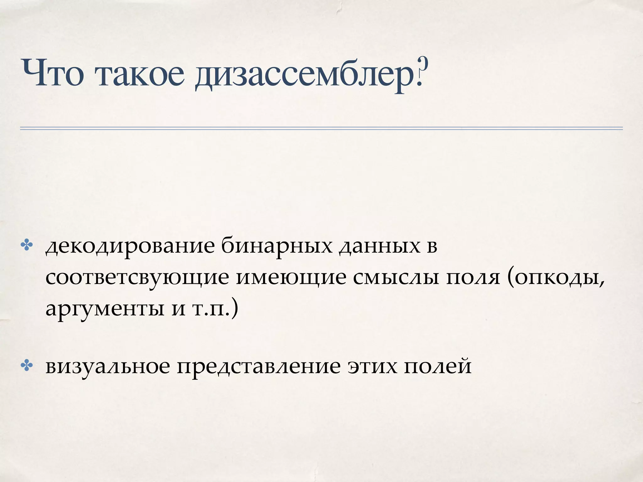 Что такое дизассемблер?
✤ декодирование бинарных данных в
соответсвующие имеющие смыслы поля (опкоды,
аргументы и т.п.)
✤ визуальное представление этих полей
 