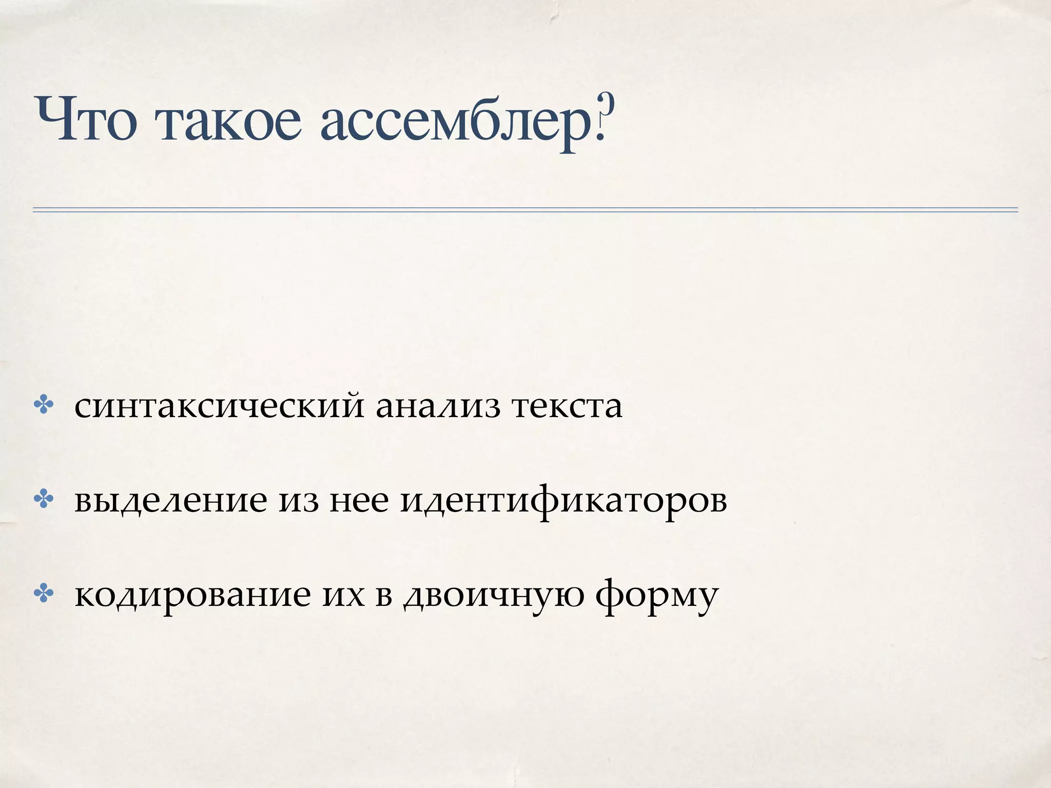 Что такое ассемблер?
✤ синтаксический анализ текста
✤ выделение из нее идентификаторов
✤ кодирование их в двоичную форму
 