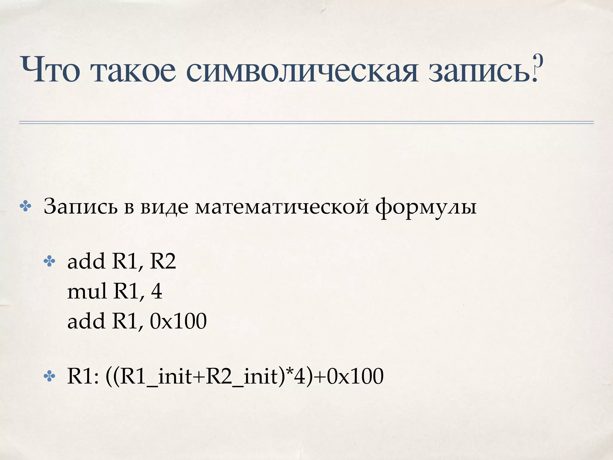 Что такое символическая запись?
✤ Запись в виде математической формулы
✤ add R1, R2 
mul R1, 4 
add R1, 0x100
✤ R1: ((R1_init+R2_init)*4)+0x100
 