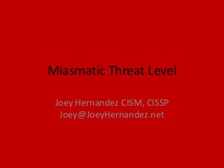 Miasmatic Threat Level

 Joey Hernandez CISM, CISSP
  Joey@JoeyHernandez.net
 