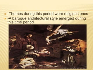  -Themes during this period were religious ones
-A baroque architectural style emerged during
this time period