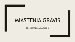 MIASTENIA GRAVIS
DR. CHRISTIAN JARAMILLO A
 