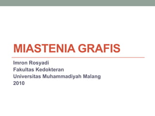 MIASTENIA GRAFIS
Imron Rosyadi
Fakultas Kedokteran
Universitas Muhammadiyah Malang
2010
 