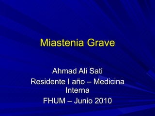 Miastenia Grave Ahmad Ali Sati Residente I año – Medicina Interna FHUM – Junio 2010 
