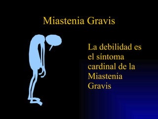 Miastenia Gravis La debilidad es el síntoma cardinal de la Miastenia Gravis 