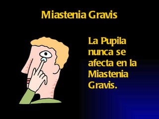 Miastenia Gravis La Pupila nunca se afecta en la Miastenia Gravis. 