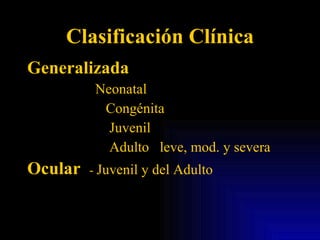 Clasificación Clínica Generalizada Neonatal Congénita Juvenil Adulto  leve, mod. y severa Ocular  -  Juvenil y del Adulto 