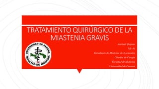 TRATAMIENTO QUIRÚRGICO DE LA
MIASTENIA GRAVIS
Joritzel Quijano
NL: 61
Estudiante de Medicina de X semestre
Cátedra de Cirugía
Facultad de Medicina
Universidad de Panamá
MARZO 2018
 