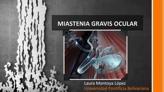 MIASTENIA GRAVIS OCULAR
Laura Montoya López
Universidad Pontificia Bolivariana
 