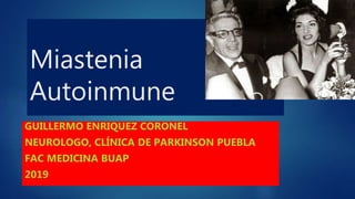 Miastenia
Autoinmune
GUILLERMO ENRIQUEZ CORONEL
NEUROLOGO, CLÍNICA DE PARKINSON PUEBLA
FAC MEDICINA BUAP
2019
 