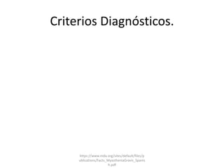 Criterios Diagnósticos.
https://www.mda.org/sites/default/files/p
ublications/Facts_MyastheniaGravis_Spanis
h.pdf
 