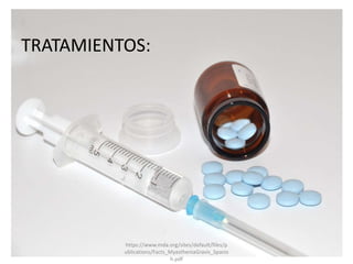 TRATAMIENTOS:
https://www.mda.org/sites/default/files/p
ublications/Facts_MyastheniaGravis_Spanis
h.pdf
 