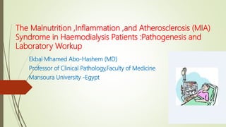 Ekbal Mhamed Abo-Hashem (MD)
Professor of Clinical Pathology,Faculty of Medicine
Mansoura University -Egypt
The Malnutrition ,Inflammation ,and Atherosclerosis (MIA)
Syndrome in Haemodialysis Patients :Pathogenesis and
Laboratory Workup
 