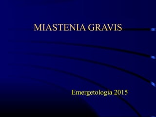 MIASTENIA GRAVIS
Emergetologia 2015
 