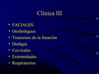 Clinica III
• FACIALES
• Orofaríngeos
• Trastornos de la fonación
• Disfagia
• Cervicales
• Extremidades
• Respiratorios
 