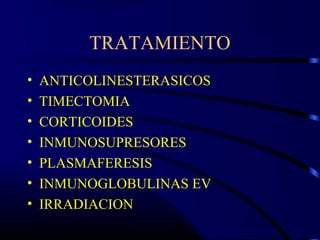 TRATAMIENTO
• ANTICOLINESTERASICOS
• TIMECTOMIA
• CORTICOIDES
• INMUNOSUPRESORES
• PLASMAFERESIS
• INMUNOGLOBULINAS EV
• IRRADIACION
 