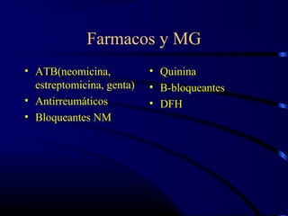 Farmacos y MG
• ATB(neomicina,
estreptomicina, genta)
• Antirreumáticos
• Bloqueantes NM
• Quinina
• B-bloqueantes
• DFH
 